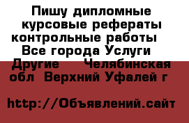 Пишу дипломные курсовые рефераты контрольные работы  - Все города Услуги » Другие   . Челябинская обл.,Верхний Уфалей г.